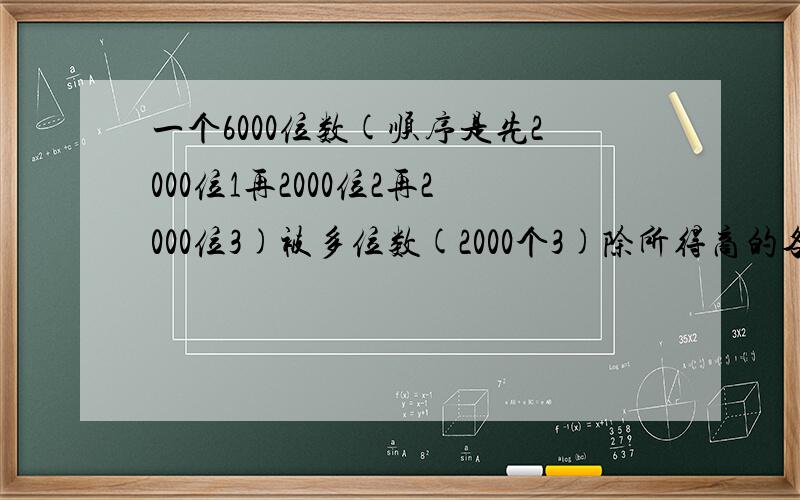 一个6000位数(顺序是先2000位1再2000位2再2000位3)被多位数(2000个3)除所得商的各个数上的数字的和