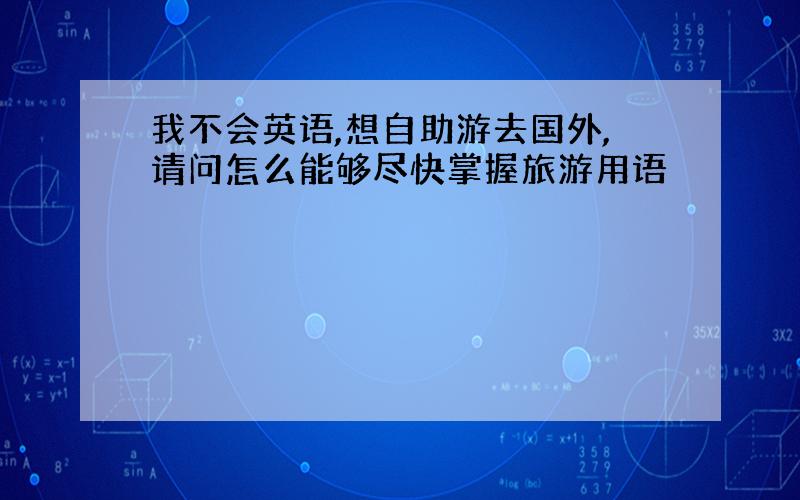 我不会英语,想自助游去国外,请问怎么能够尽快掌握旅游用语