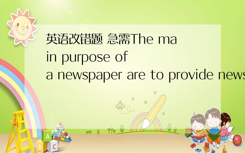 英语改错题 急需The main purpose of a newspaper are to provide news: