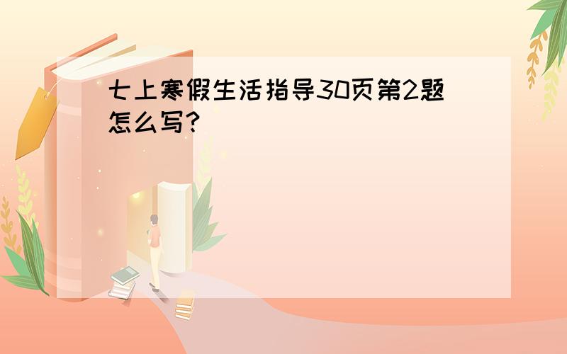 七上寒假生活指导30页第2题怎么写?