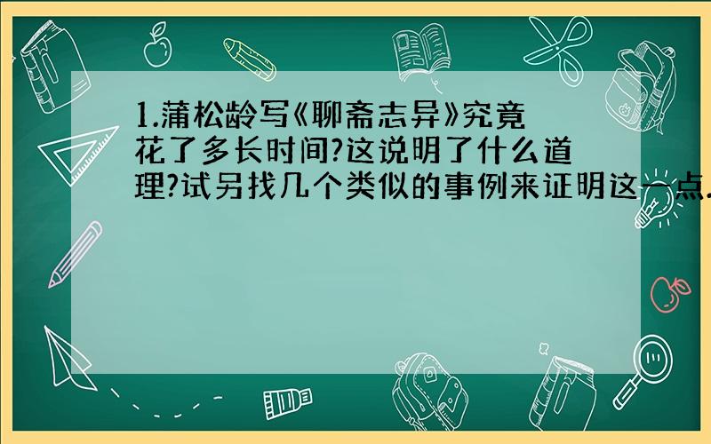 1.蒲松龄写《聊斋志异》究竟花了多长时间?这说明了什么道理?试另找几个类似的事例来证明这一点.