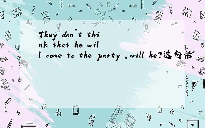 They don't think that he will come to the party ,will he?这句话