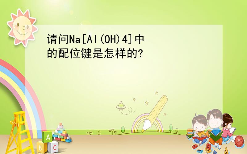 请问Na[Al(OH)4]中的配位键是怎样的?