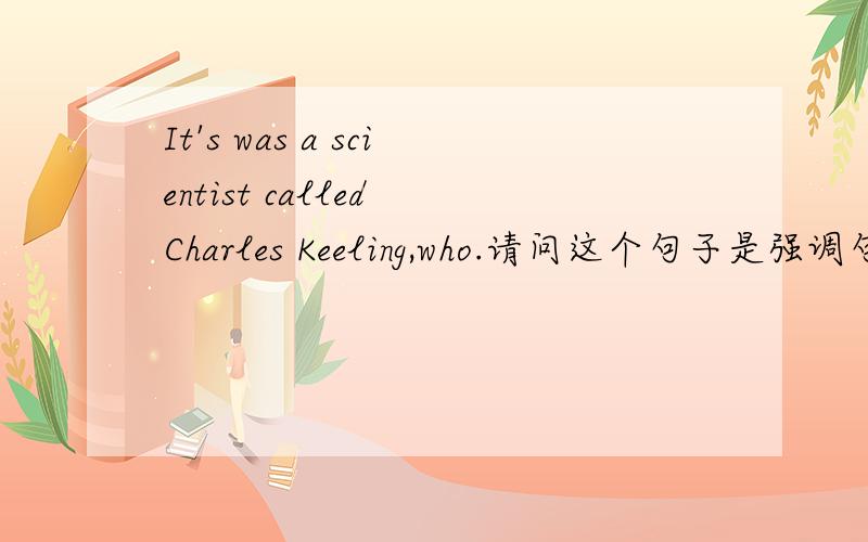 It's was a scientist called Charles Keeling,who.请问这个句子是强调句型吗