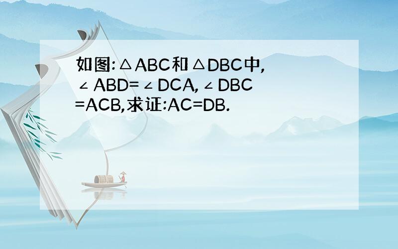 如图:△ABC和△DBC中,∠ABD=∠DCA,∠DBC=ACB,求证:AC=DB.