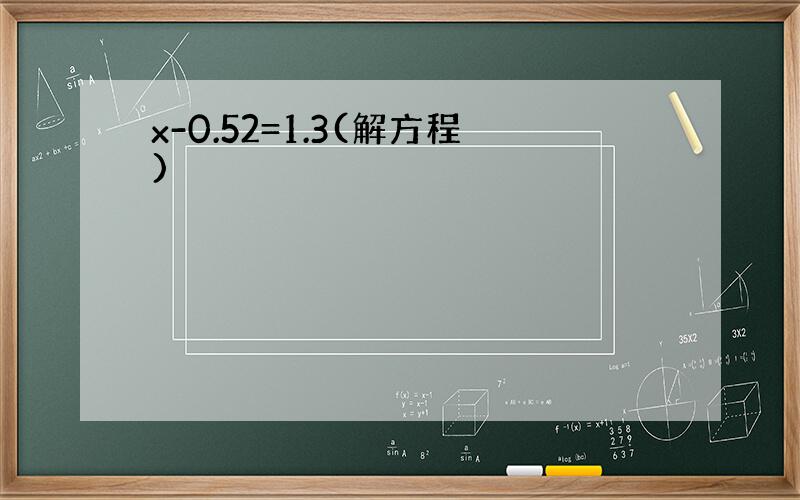 x-0.52=1.3(解方程)