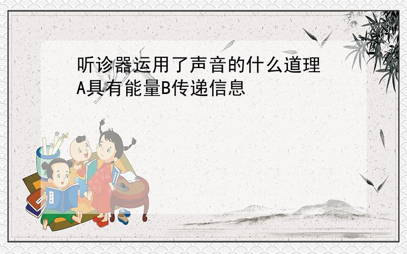 听诊器运用了声音的什么道理 A具有能量B传递信息