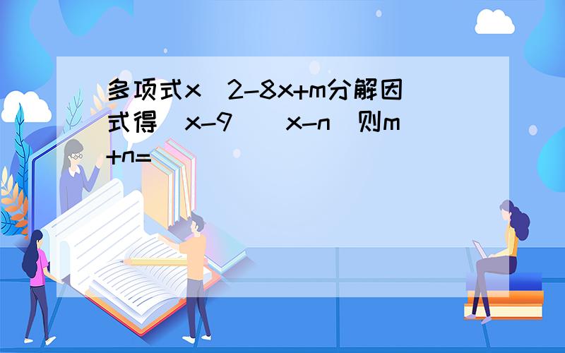 多项式x^2-8x+m分解因式得(x-9)(x-n)则m+n=