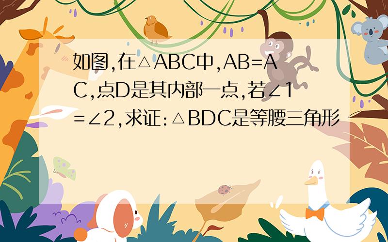 如图,在△ABC中,AB=AC,点D是其内部一点,若∠1=∠2,求证:△BDC是等腰三角形