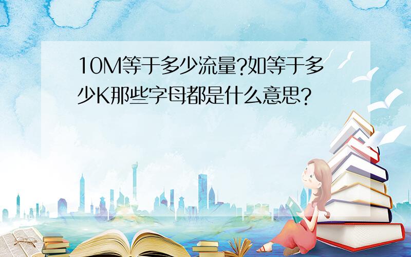 10M等于多少流量?如等于多少K那些字母都是什么意思?