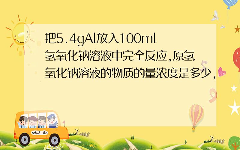 把5.4gAl放入100ml氢氧化钠溶液中完全反应,原氢氧化钠溶液的物质的量浓度是多少,