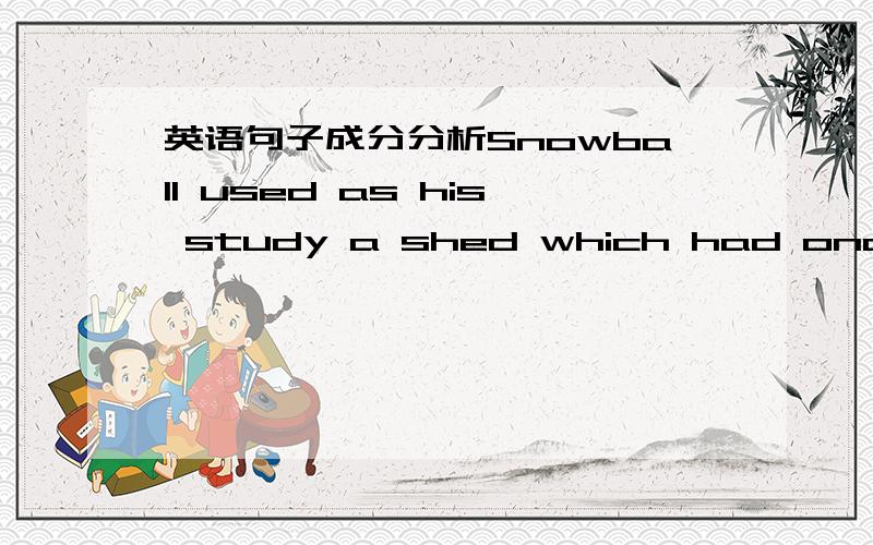 英语句子成分分析Snowball used as his study a shed which had once bee