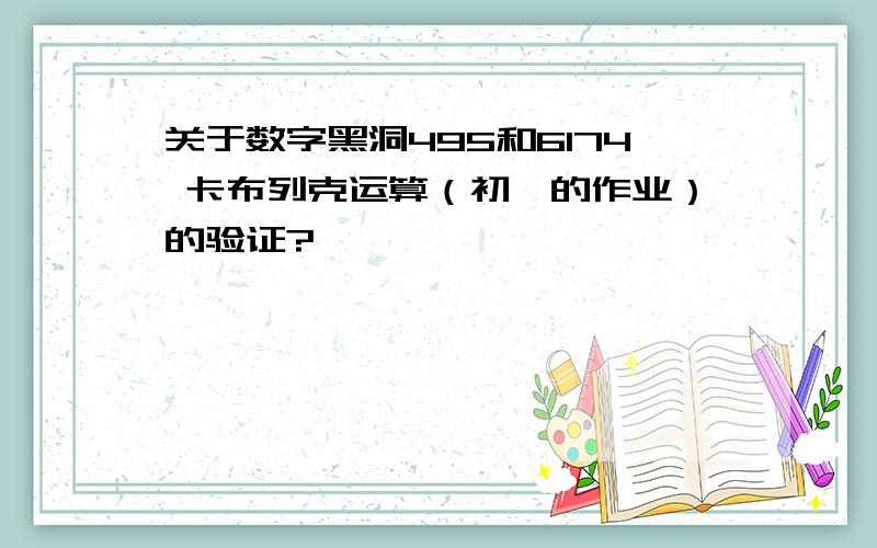 关于数字黑洞495和6174 卡布列克运算（初一的作业）的验证?