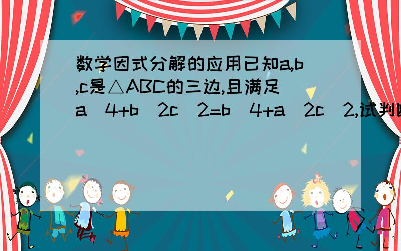 数学因式分解的应用已知a,b,c是△ABC的三边,且满足a^4+b^2c^2=b^4+a^2c^2,试判断△ABC的形状