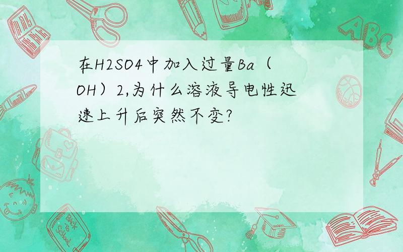 在H2SO4中加入过量Ba（OH）2,为什么溶液导电性迅速上升后突然不变?