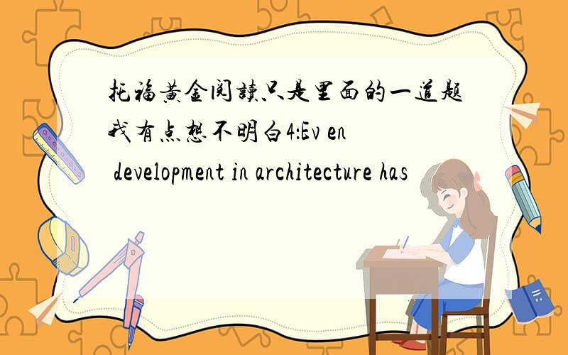 托福黄金阅读只是里面的一道题我有点想不明白4：Ev en development in architecture has