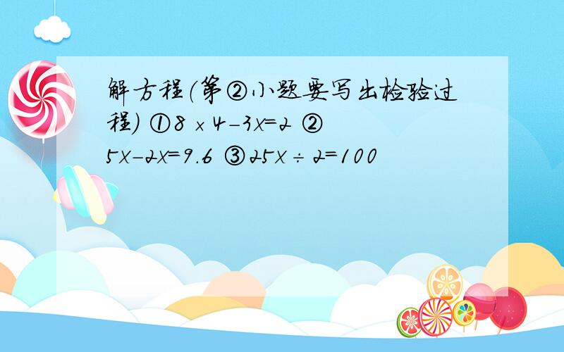 解方程（第②小题要写出检验过程） ①8×4-3x=2 ②5x-2x=9.6 ③25x÷2=100