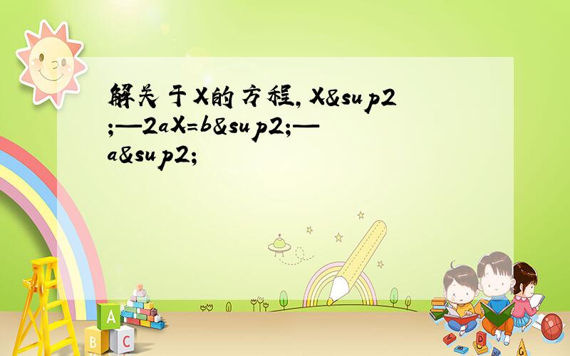 解关于X的方程,X²—2aX=b²—a²