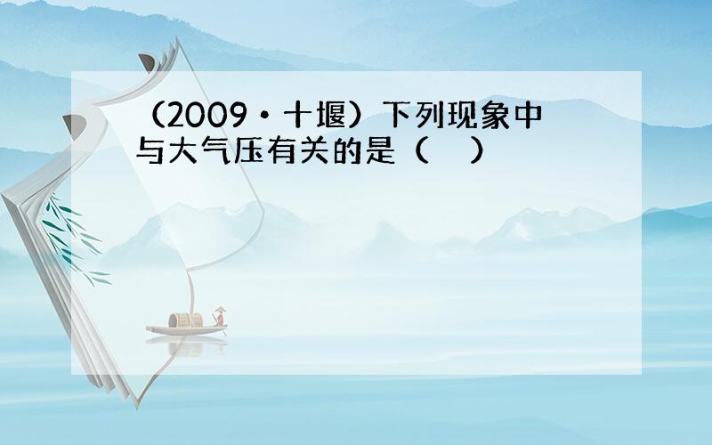 （2009•十堰）下列现象中与大气压有关的是（　　）