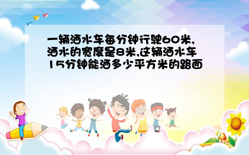 一辆洒水车每分钟行驶60米,洒水的宽度是8米,这辆洒水车15分钟能洒多少平方米的路面