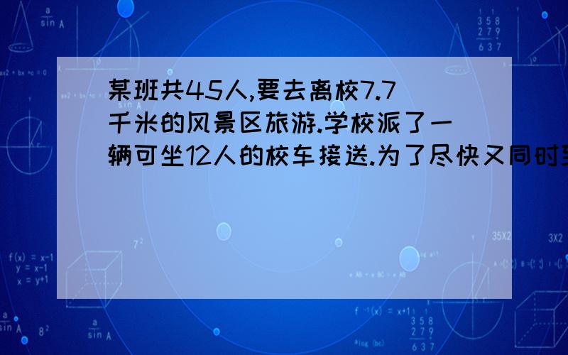 某班共45人,要去离校7.7千米的风景区旅游.学校派了一辆可坐12人的校车接送.为了尽快又同时到达目的地,校车分段分批接