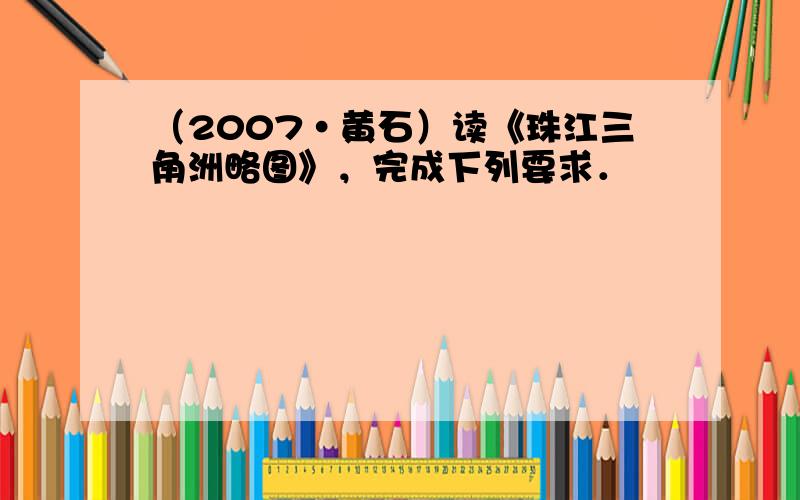 （2007•黄石）读《珠江三角洲略图》，完成下列要求．