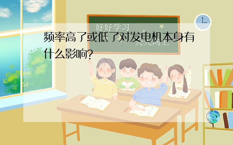 频率高了或低了对发电机本身有什么影响?