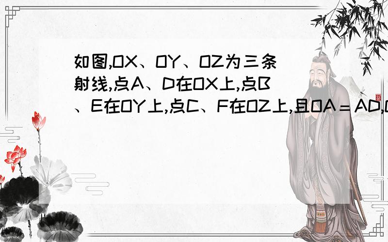 如图,OX、OY、OZ为三条射线,点A、D在OX上,点B、E在OY上,点C、F在OZ上,且OA＝AD,OB＝BE,OC＝