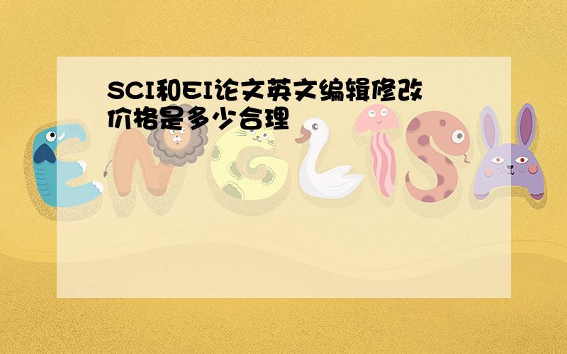 SCI和EI论文英文编辑修改价格是多少合理