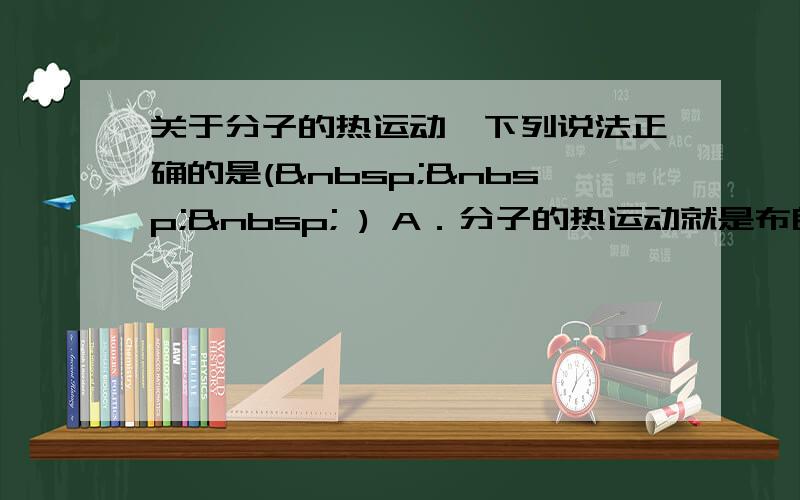 关于分子的热运动,下列说法正确的是(    ) A．分子的热运动就是布朗运动 B．布朗运动