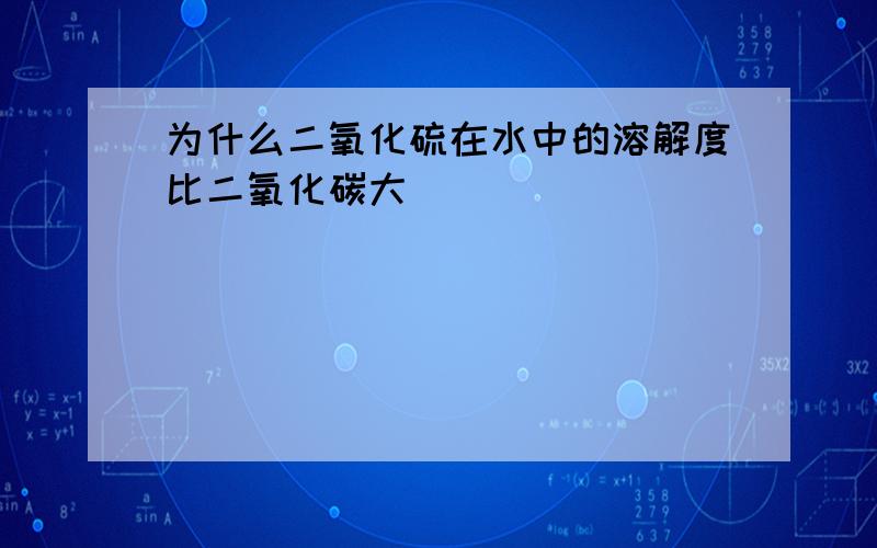 为什么二氧化硫在水中的溶解度比二氧化碳大