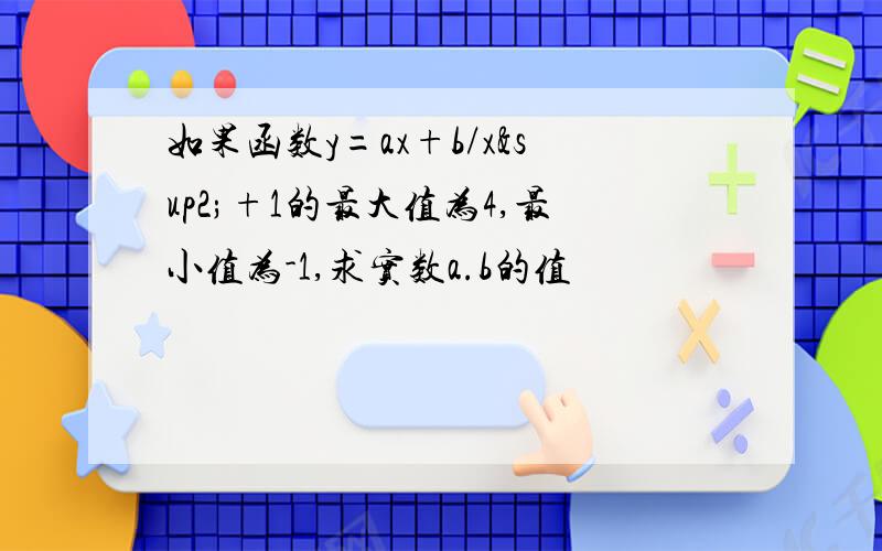 如果函数y=ax+b/x²+1的最大值为4,最小值为-1,求实数a.b的值