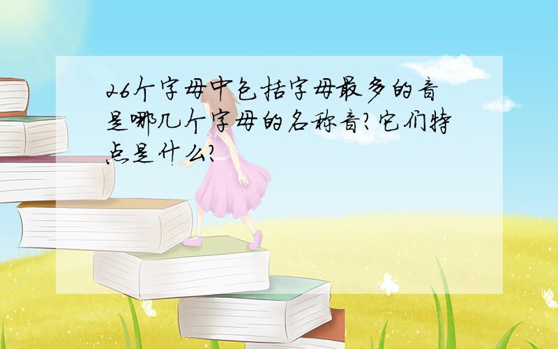 26个字母中包括字母最多的音是哪几个字母的名称音?它们特点是什么?