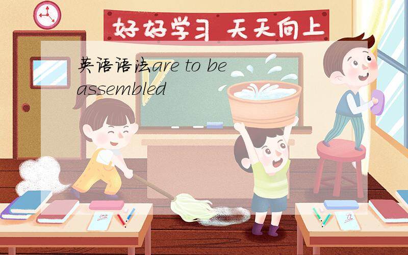 英语语法are to be assembled