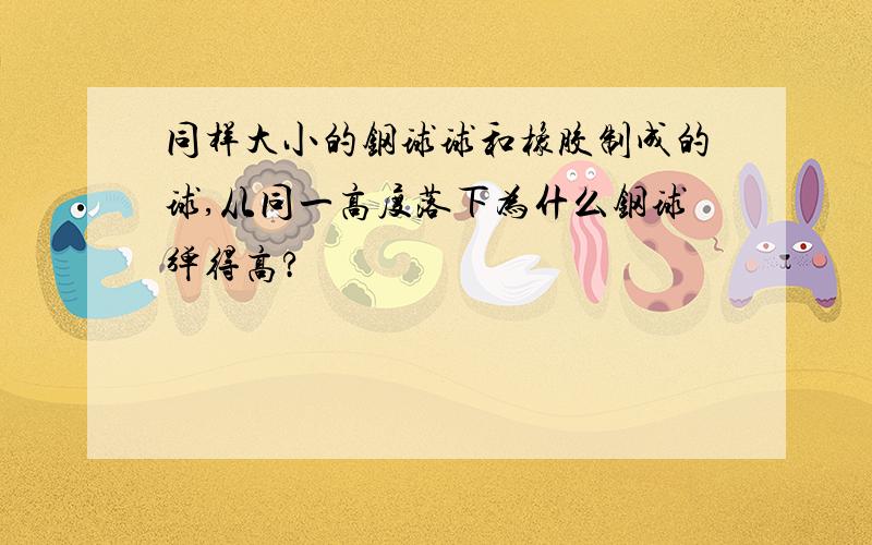 同样大小的钢球球和橡胶制成的球,从同一高度落下为什么钢球弹得高?