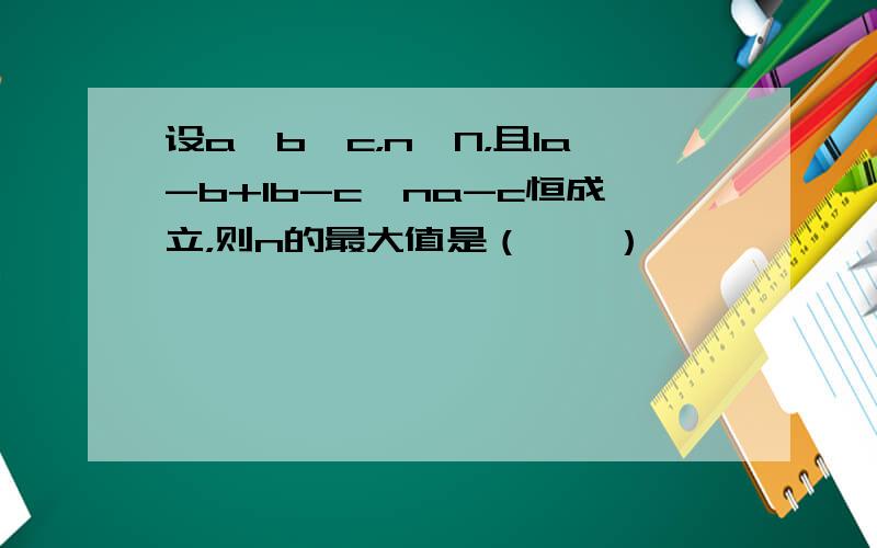 设a＞b＞c，n∈N，且1a-b+1b-c≥na-c恒成立，则n的最大值是（　　）