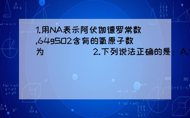 1.用NA表示阿伏伽德罗常数,64gSO2含有的氧原子数为_____ 2.下列说法正确的是：A.1molAl2(SO4)