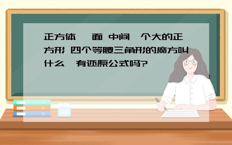 正方体 一面 中间一个大的正方形 四个等腰三角形的魔方叫什么,有还原公式吗?