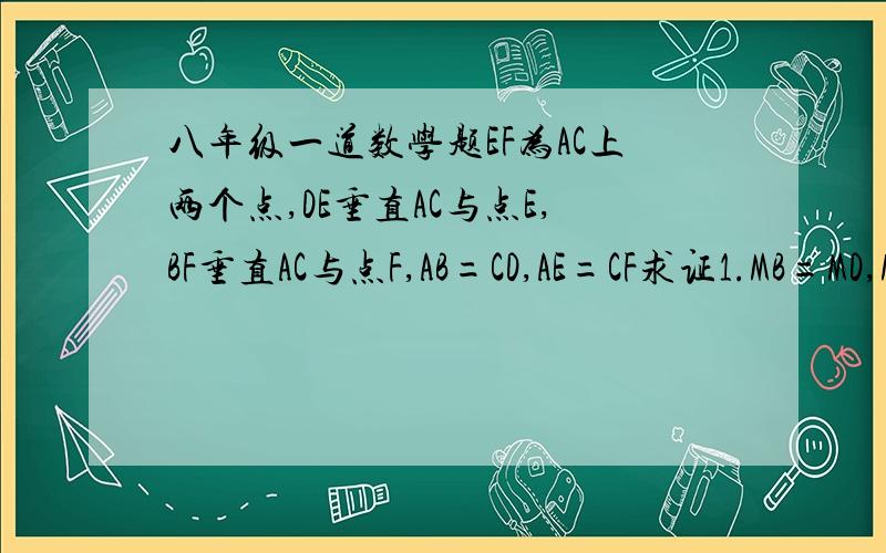 八年级一道数学题EF为AC上两个点,DE垂直AC与点E,BF垂直AC与点F,AB=CD,AE=CF求证1.MB=MD,M