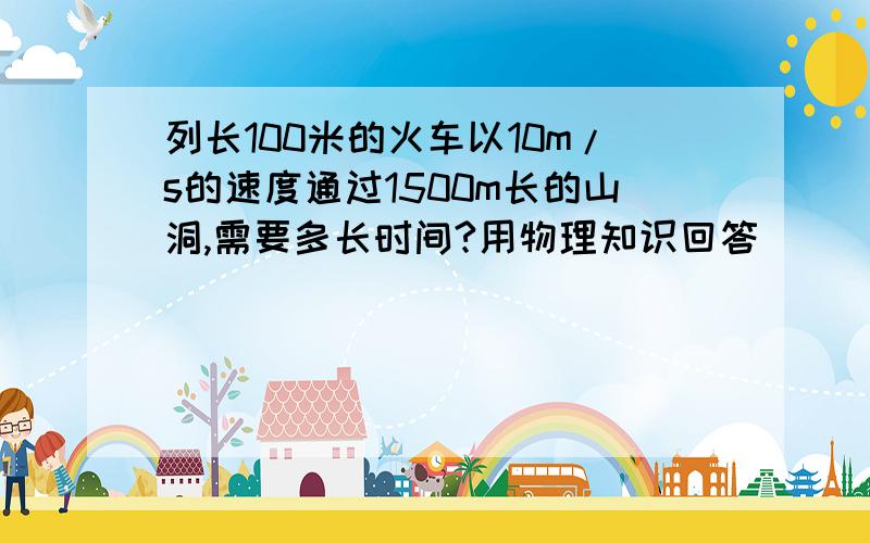 列长100米的火车以10m/s的速度通过1500m长的山洞,需要多长时间?用物理知识回答