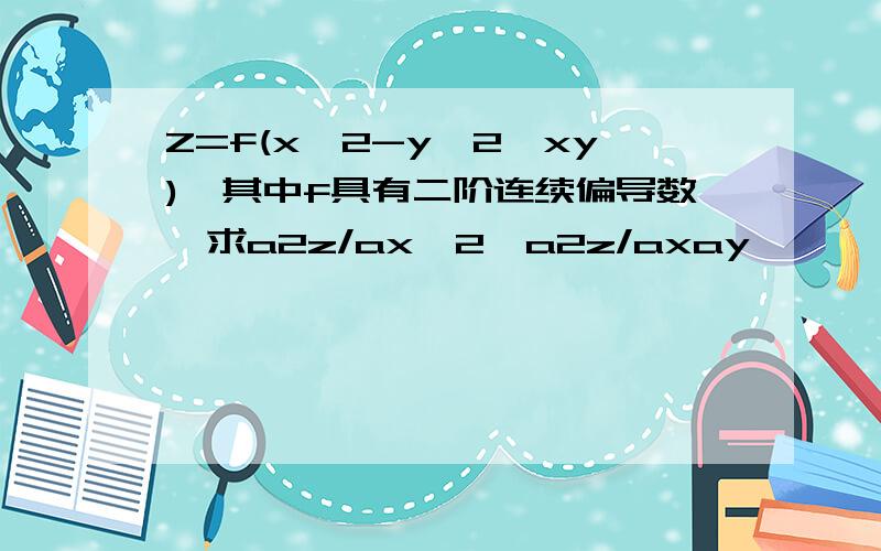 Z=f(x^2-y^2,xy),其中f具有二阶连续偏导数,求a2z/ax^2,a2z/axay