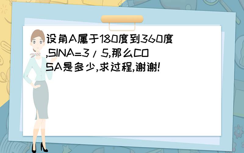 设角A属于180度到360度,SINA=3/5,那么COSA是多少,求过程,谢谢!