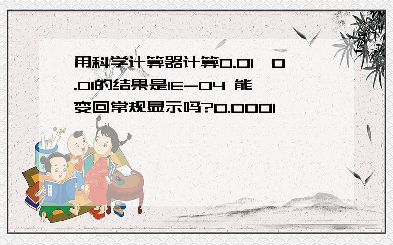 用科学计算器计算0.01*0.01的结果是1E-04 能变回常规显示吗?0.0001