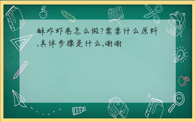 酥炸虾卷怎么做?需要什么原料,具体步骤是什么,谢谢