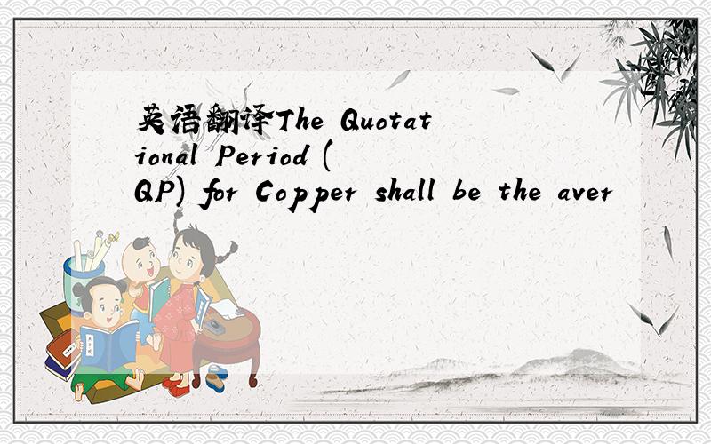 英语翻译The Quotational Period (QP) for Copper shall be the aver