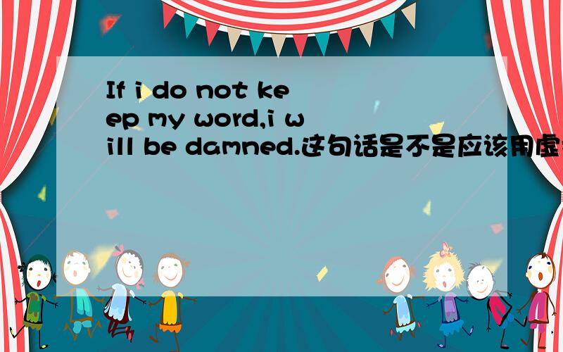 If i do not keep my word,i will be damned.这句话是不是应该用虚拟语气