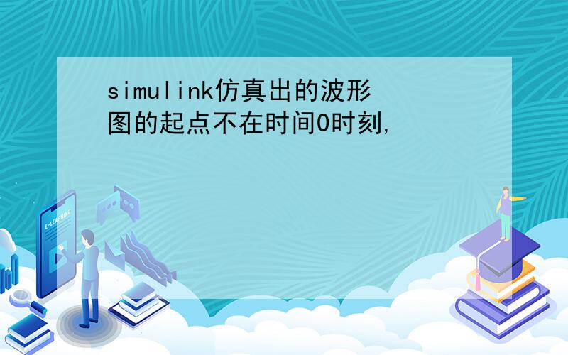 simulink仿真出的波形图的起点不在时间0时刻,