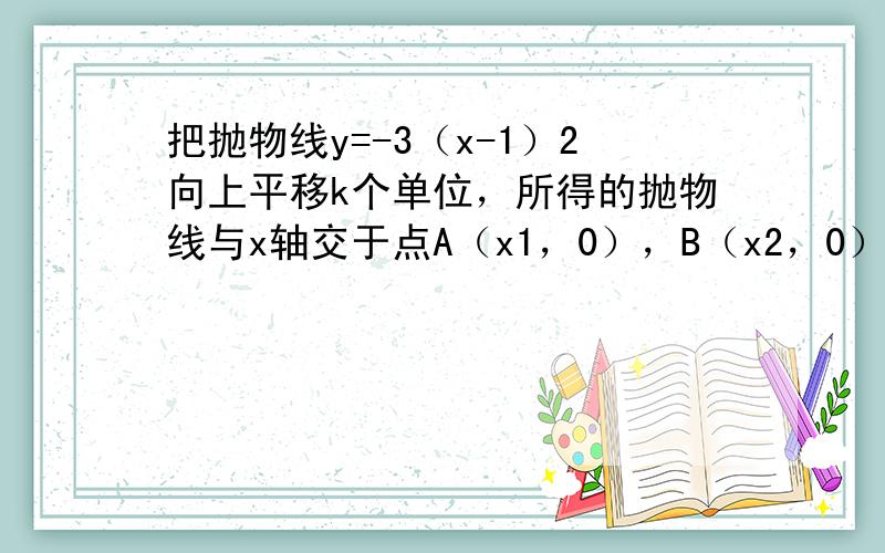 把抛物线y=-3（x-1）2向上平移k个单位，所得的抛物线与x轴交于点A（x1，0），B（x2，0），若x12+x22=