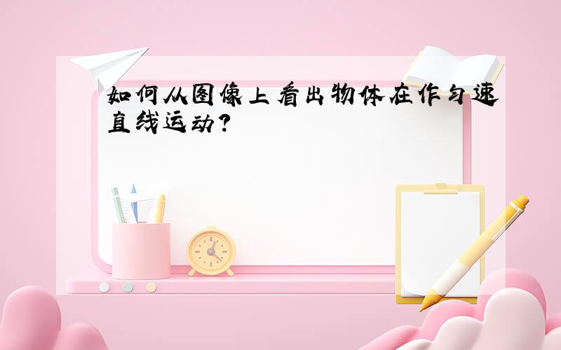 如何从图像上看出物体在作匀速直线运动?