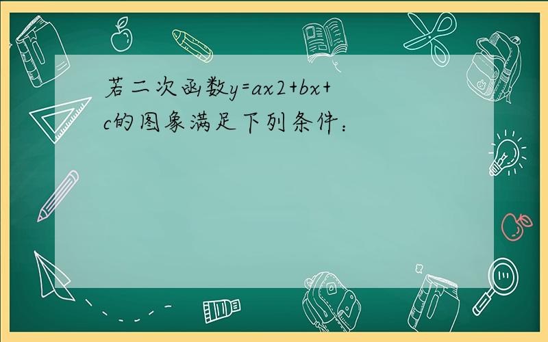 若二次函数y=ax2+bx+c的图象满足下列条件：